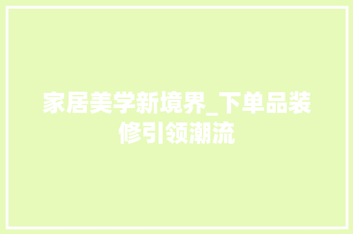 家居美学新境界_下单品装修引领潮流 地板材料