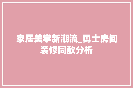 家居美学新潮流_勇士房间装修同款分析 现代风格装饰