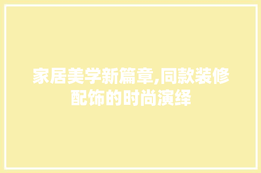 家居美学新篇章,同款装修配饰的时尚演绎 地板材料
