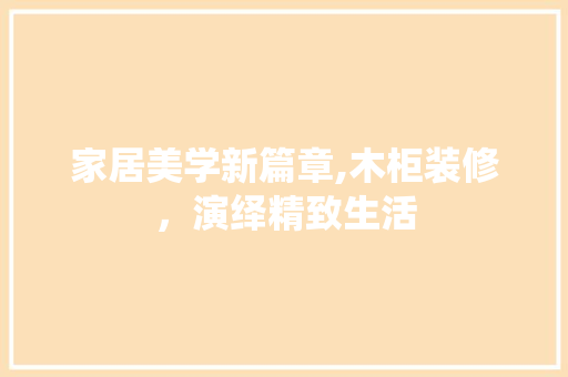 家居美学新篇章,木柜装修，演绎精致生活 客厅装修
