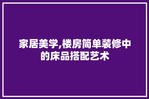 家居美学,楼房简单装修中的床品搭配艺术 中式风格装饰