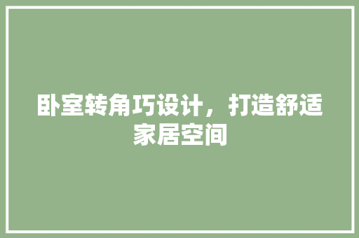卧室转角巧设计，打造舒适家居空间 家居装修