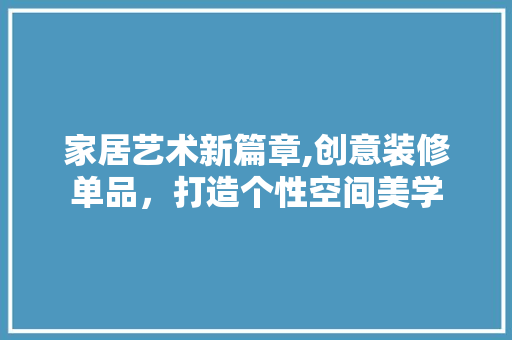 家居艺术新篇章,创意装修单品，打造个性空间美学