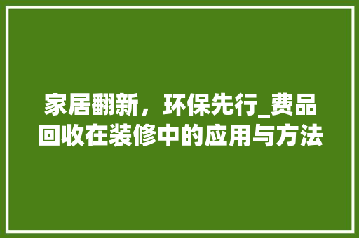 家居翻新，环保先行_费品回收在装修中的应用与方法 地板材料