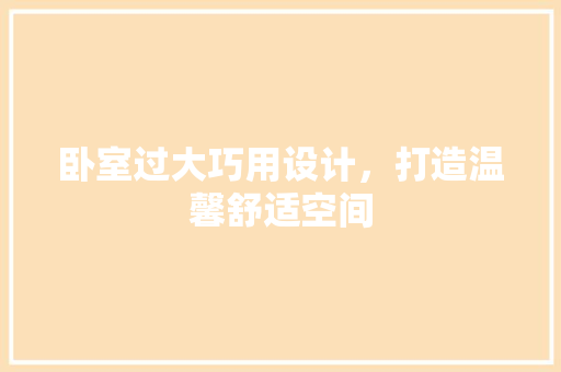 卧室过大巧用设计，打造温馨舒适空间 家居装修