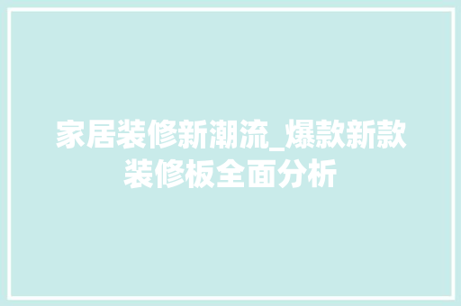 家居装修新潮流_爆款新款装修板全面分析