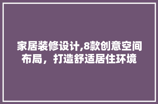 家居装修设计,8款创意空间布局，打造舒适居住环境 客厅装修