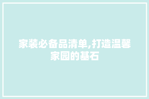 家装必备品清单,打造温馨家园的基石 地板材料