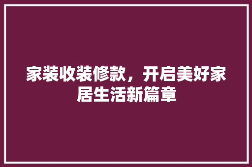 家装收装修款，开启美好家居生活新篇章 家居装修
