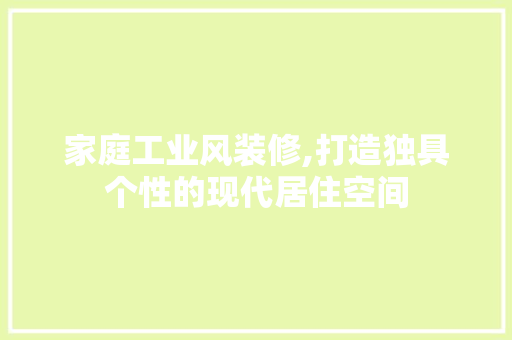 家庭工业风装修,打造独具个性的现代居住空间