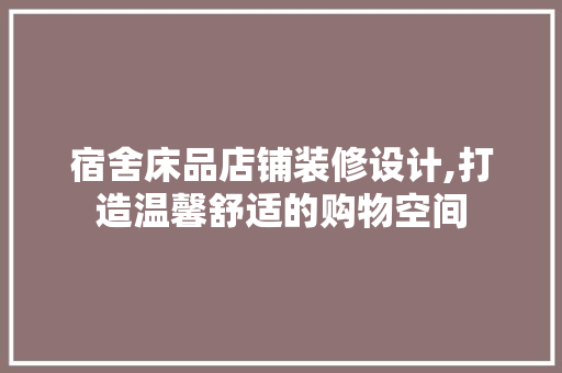 宿舍床品店铺装修设计,打造温馨舒适的购物空间 家居装修