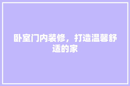 卧室门内装修，打造温馨舒适的家 家居装修