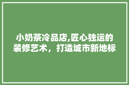 小奶茶冷品店,匠心独运的装修艺术，打造城市新地标