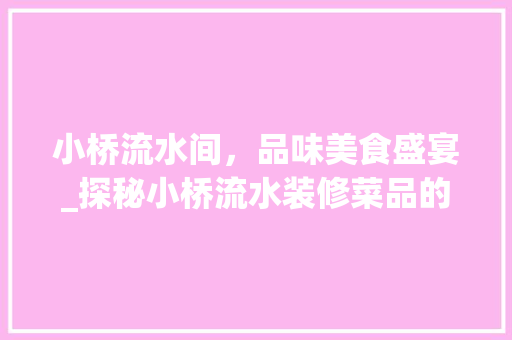 小桥流水间，品味美食盛宴_探秘小桥流水装修菜品的文化内涵 软装设计