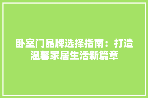 卧室门品牌选择指南：打造温馨家居生活新篇章 家居装修
