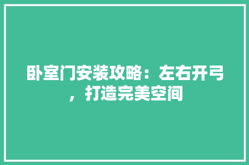 卧室门安装攻略：左右开弓，打造完美空间 家居装修