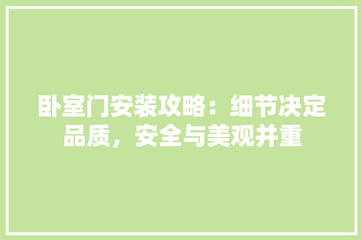 卧室门安装攻略：细节决定品质，安全与美观并重 家居装修