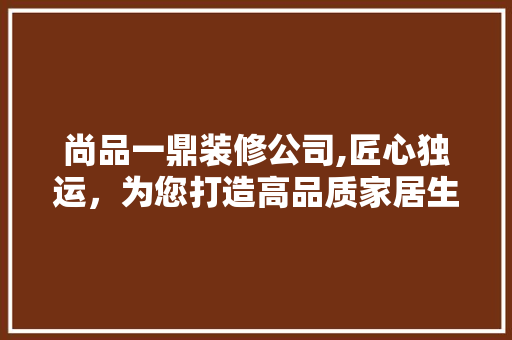 尚品一鼎装修公司,匠心独运，为您打造高品质家居生活 卧室装修