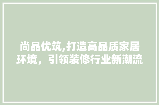 尚品优筑,打造高品质家居环境，引领装修行业新潮流 卧室装修