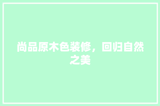 尚品原木色装修，回归自然之美