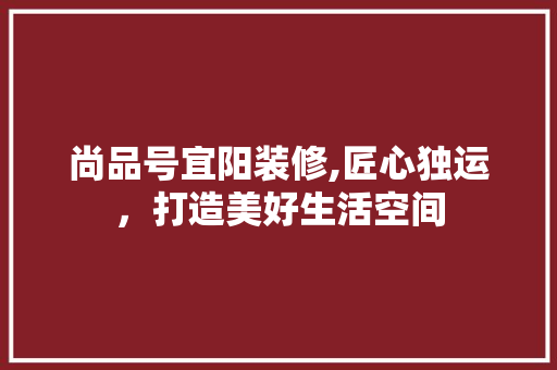 尚品号宜阳装修,匠心独运，打造美好生活空间 木雕艺术