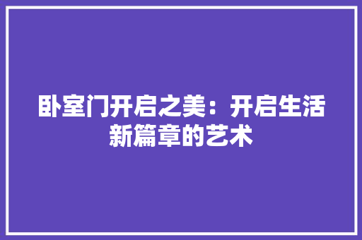 卧室门开启之美：开启生活新篇章的艺术 家居装修