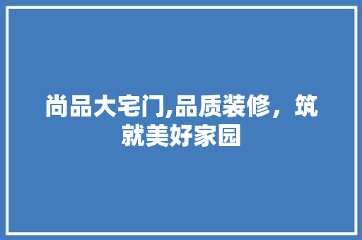 尚品大宅门,品质装修，筑就美好家园 卧室装修