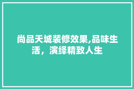 尚品天城装修效果,品味生活，演绎精致人生 软装设计
