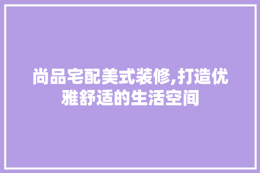 尚品宅配美式装修,打造优雅舒适的生活空间 卧室装修