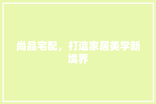 尚品宅配，打造家居美学新境界 地板材料