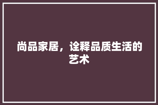 尚品家居，诠释品质生活的艺术 软装设计
