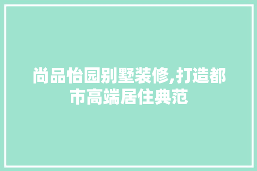 尚品怡园别墅装修,打造都市高端居住典范 木雕艺术
