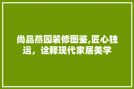 尚品燕园装修图鉴,匠心独运，诠释现代家居美学 木雕艺术