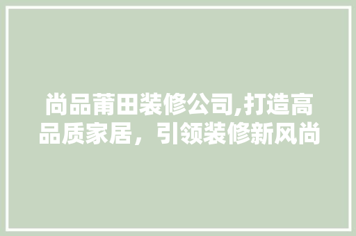尚品莆田装修公司,打造高品质家居，引领装修新风尚