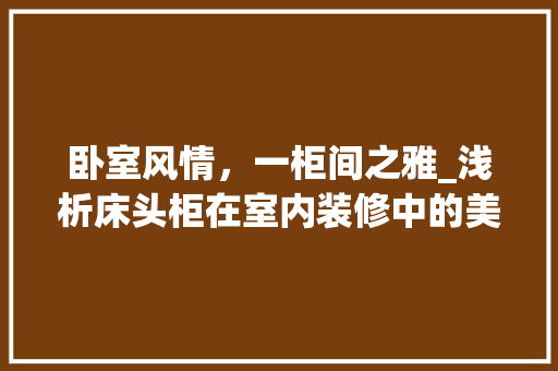 卧室风情，一柜间之雅_浅析床头柜在室内装修中的美学价值