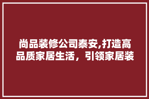 尚品装修公司泰安,打造高品质家居生活，引领家居装修新潮流 软装设计