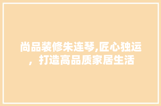 尚品装修朱连琴,匠心独运，打造高品质家居生活 室内设计