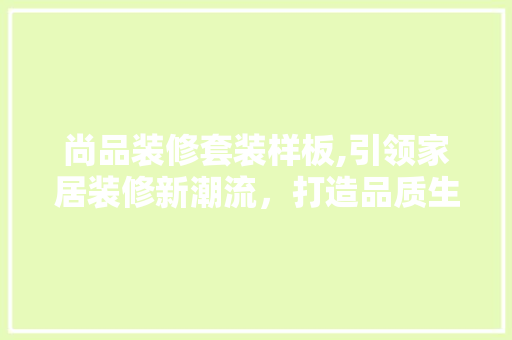 尚品装修套装样板,引领家居装修新潮流，打造品质生活新境界