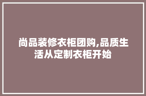 尚品装修衣柜团购,品质生活从定制衣柜开始 中式风格装饰