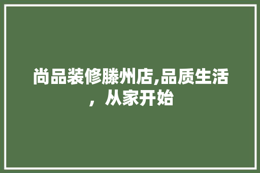 尚品装修滕州店,品质生活，从家开始
