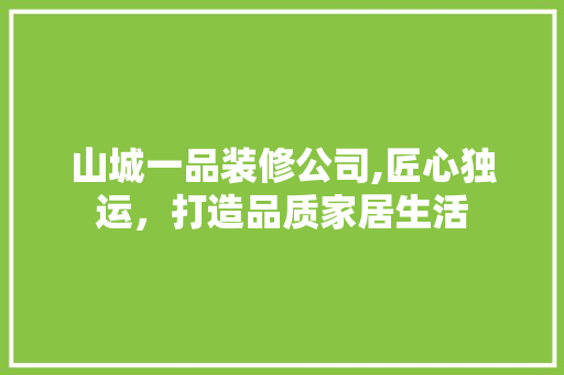 山城一品装修公司,匠心独运，打造品质家居生活