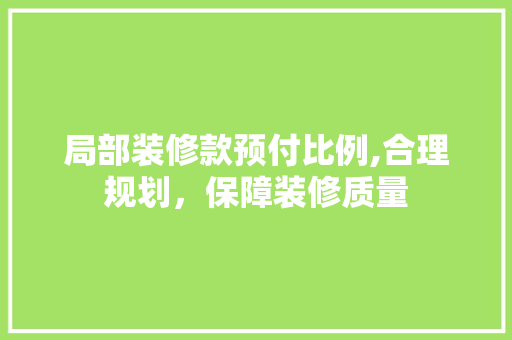局部装修款预付比例,合理规划，保障装修质量