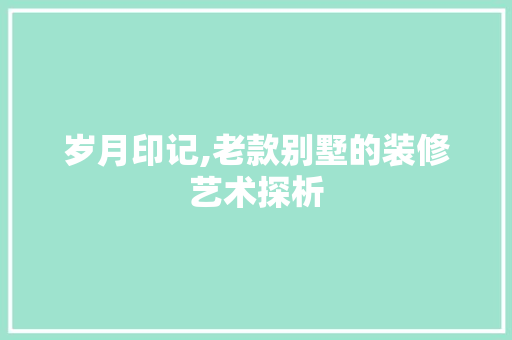 岁月印记,老款别墅的装修艺术探析 室内设计