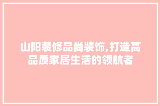 山阳装修品尚装饰,打造高品质家居生活的领航者 卧室装修