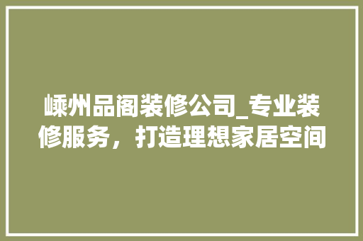 嵊州品阁装修公司_专业装修服务，打造理想家居空间 软装设计