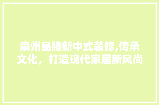 崇州品腾新中式装修,传承文化，打造现代家居新风尚