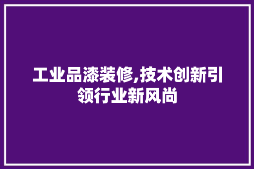 工业品漆装修,技术创新引领行业新风尚 中式风格装饰