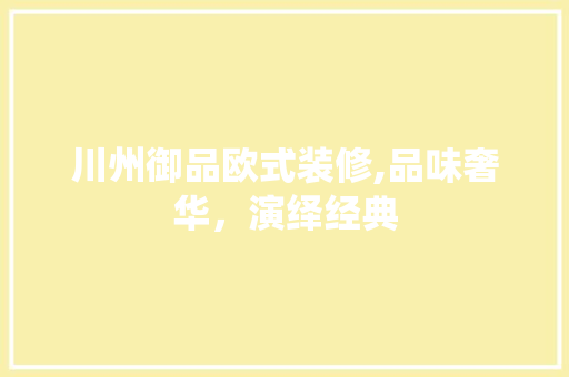 川州御品欧式装修,品味奢华，演绎经典 卧室装修