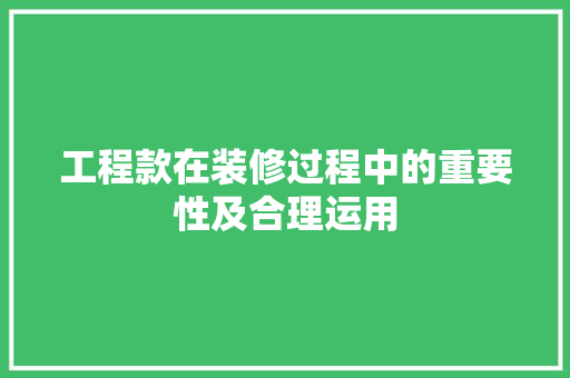 工程款在装修过程中的重要性及合理运用 中式风格装饰