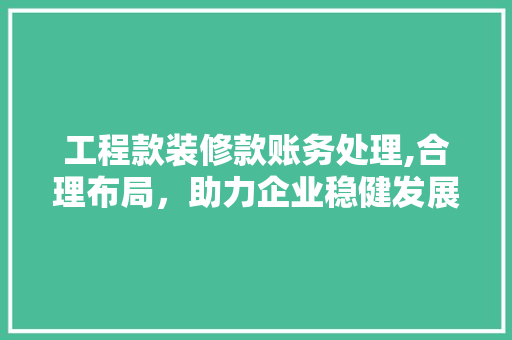 工程款装修款账务处理,合理布局，助力企业稳健发展 地板材料